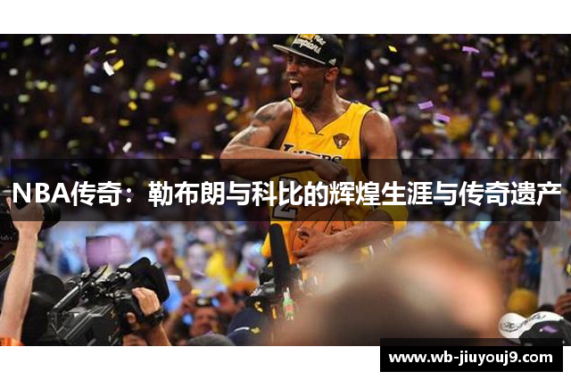 NBA传奇：勒布朗与科比的辉煌生涯与传奇遗产
