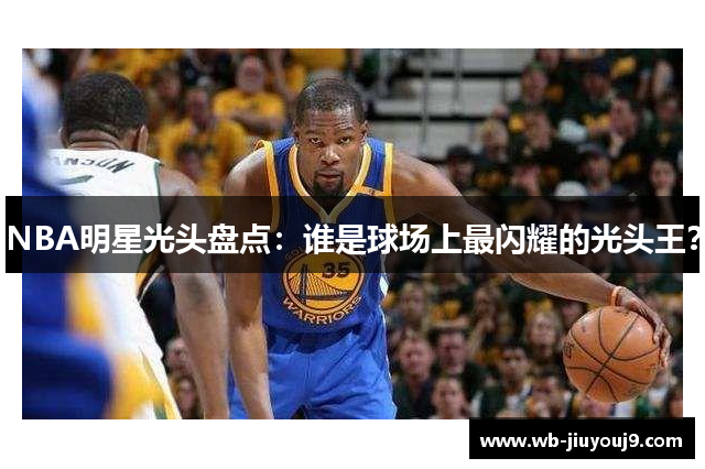 NBA明星光头盘点：谁是球场上最闪耀的光头王？