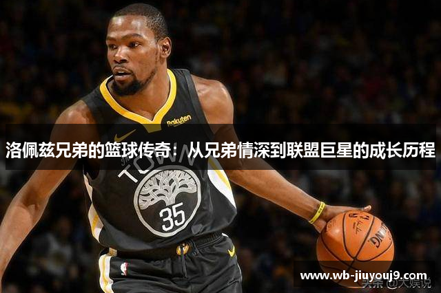 洛佩兹兄弟的篮球传奇：从兄弟情深到联盟巨星的成长历程
