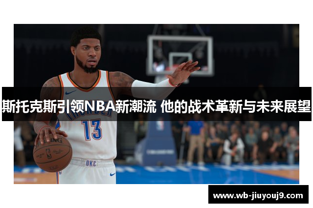 斯托克斯引领NBA新潮流 他的战术革新与未来展望