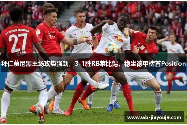 拜仁慕尼黑主场攻势强劲，3-1胜RB莱比锡，稳坐德甲榜首Position