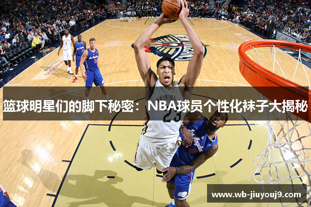 篮球明星们的脚下秘密：NBA球员个性化袜子大揭秘