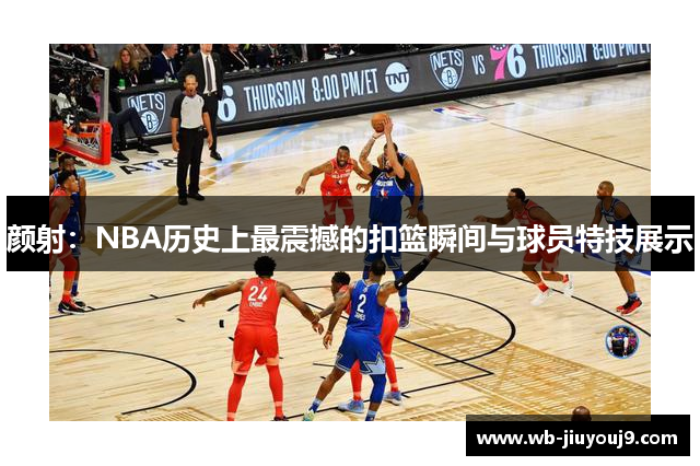 颜射：NBA历史上最震撼的扣篮瞬间与球员特技展示