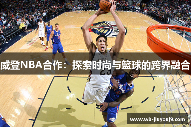 威登NBA合作：探索时尚与篮球的跨界融合