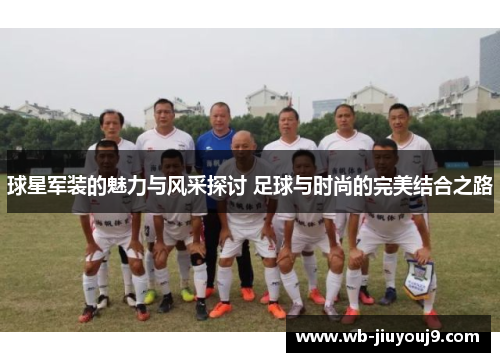 球星军装的魅力与风采探讨 足球与时尚的完美结合之路