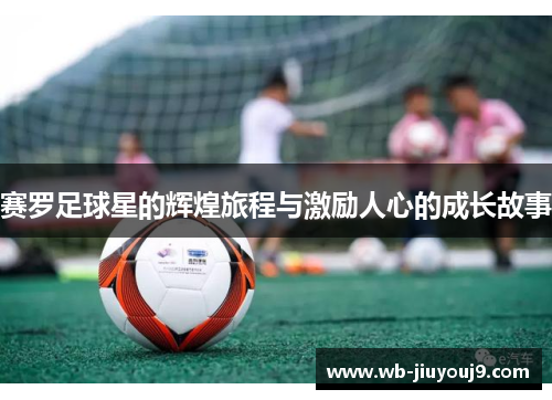 赛罗足球星的辉煌旅程与激励人心的成长故事