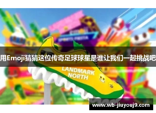 用Emoji猜猜这位传奇足球球星是谁让我们一起挑战吧