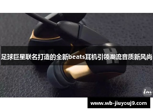 足球巨星联名打造的全新beats耳机引领潮流音质新风尚