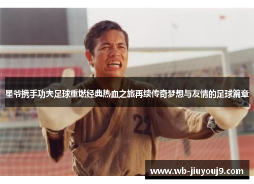 星爷携手功夫足球重燃经典热血之旅再续传奇梦想与友情的足球篇章