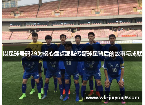 以足球号码29为核心盘点那些传奇球星背后的故事与成就