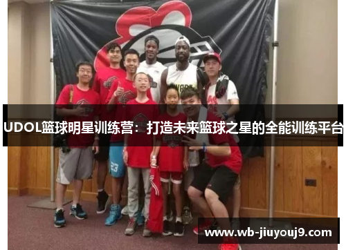 UDOL篮球明星训练营：打造未来篮球之星的全能训练平台