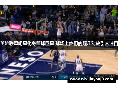 英雄联盟明星化身篮球巨星 球场上他们的超凡对决引人注目