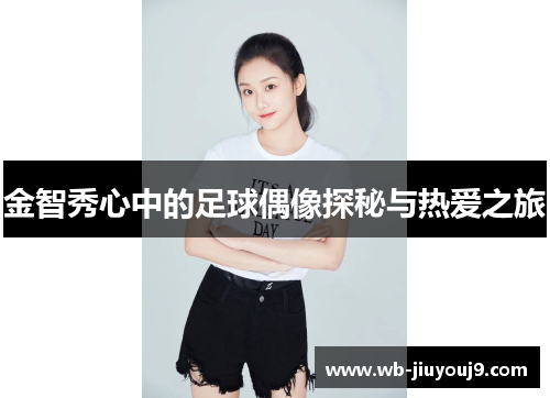 金智秀心中的足球偶像探秘与热爱之旅
