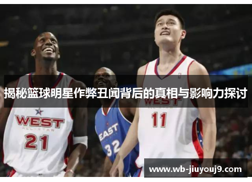 揭秘篮球明星作弊丑闻背后的真相与影响力探讨
