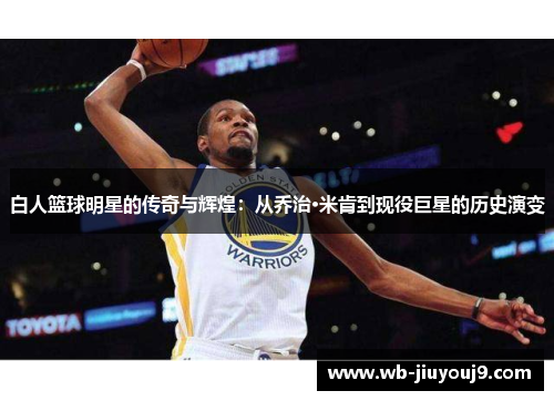 白人篮球明星的传奇与辉煌：从乔治·米肯到现役巨星的历史演变